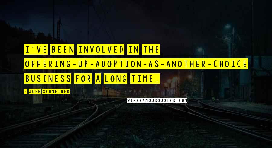 John Schneider Quotes: I've been involved in the offering-up-adoption-as-another-choice business for a long time.
