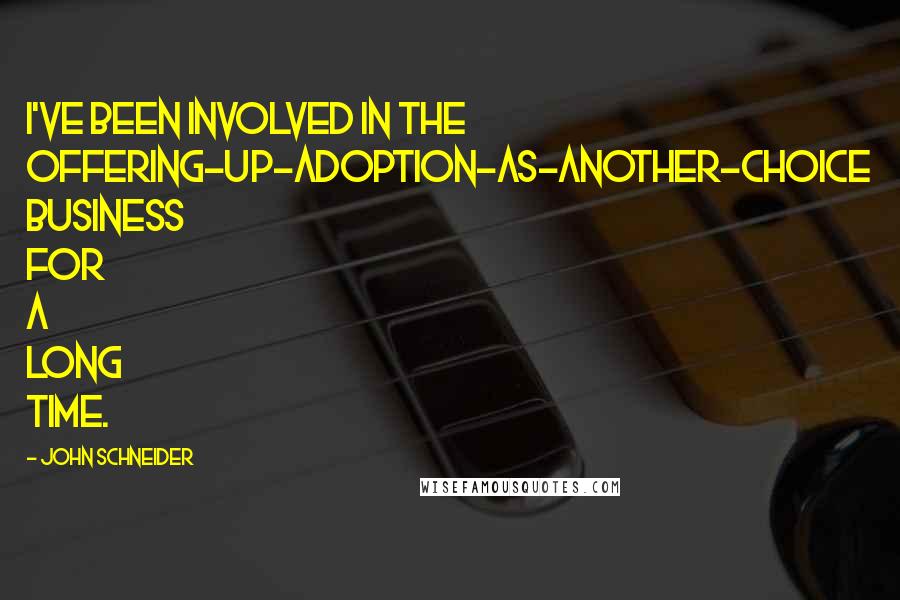 John Schneider Quotes: I've been involved in the offering-up-adoption-as-another-choice business for a long time.