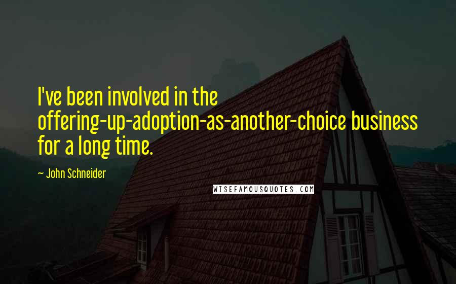 John Schneider Quotes: I've been involved in the offering-up-adoption-as-another-choice business for a long time.