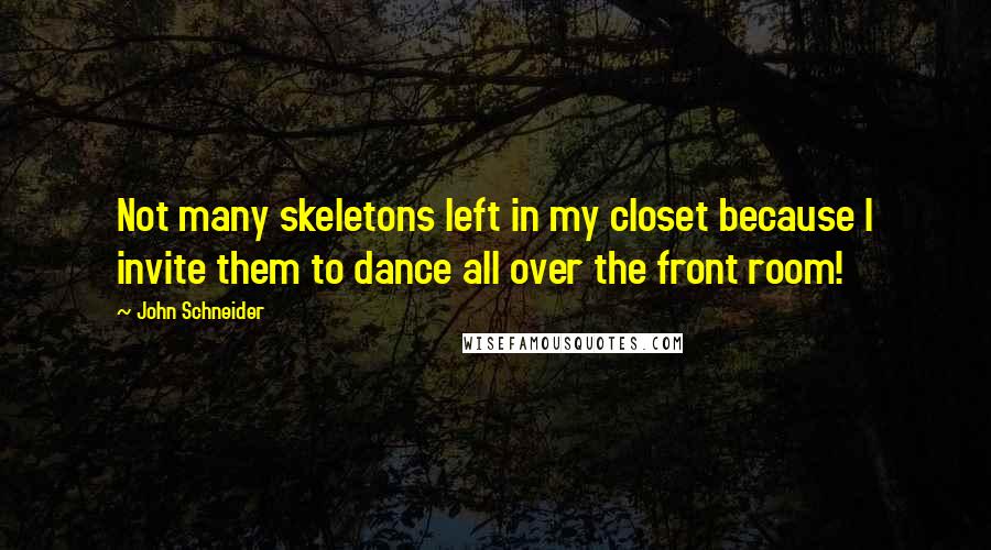 John Schneider Quotes: Not many skeletons left in my closet because I invite them to dance all over the front room!