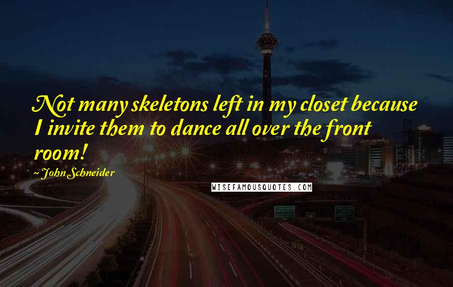 John Schneider Quotes: Not many skeletons left in my closet because I invite them to dance all over the front room!