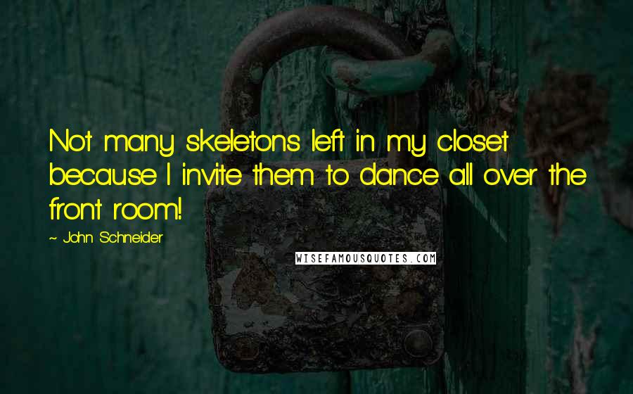 John Schneider Quotes: Not many skeletons left in my closet because I invite them to dance all over the front room!