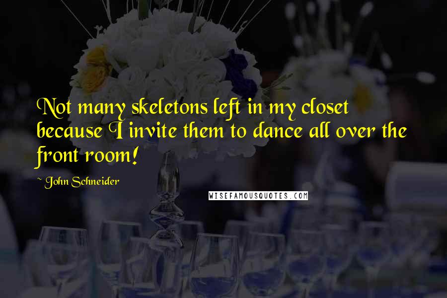 John Schneider Quotes: Not many skeletons left in my closet because I invite them to dance all over the front room!