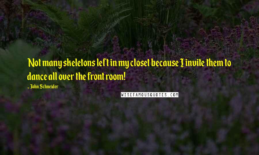 John Schneider Quotes: Not many skeletons left in my closet because I invite them to dance all over the front room!