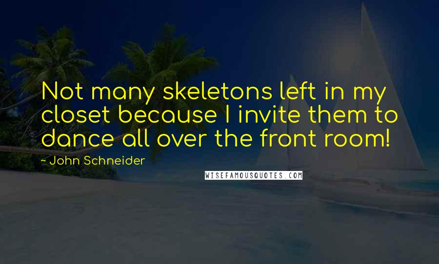John Schneider Quotes: Not many skeletons left in my closet because I invite them to dance all over the front room!