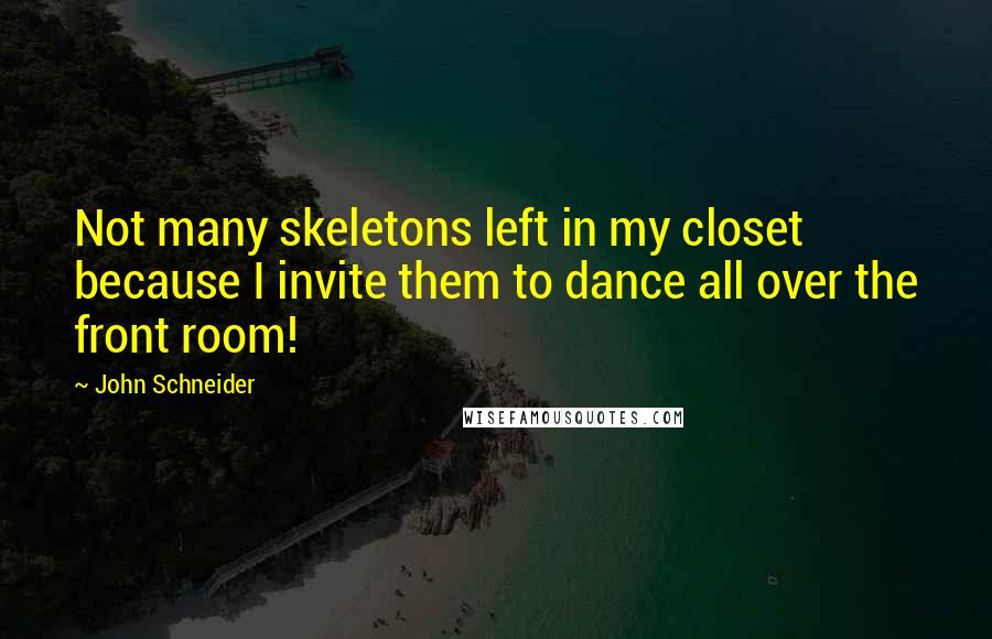 John Schneider Quotes: Not many skeletons left in my closet because I invite them to dance all over the front room!