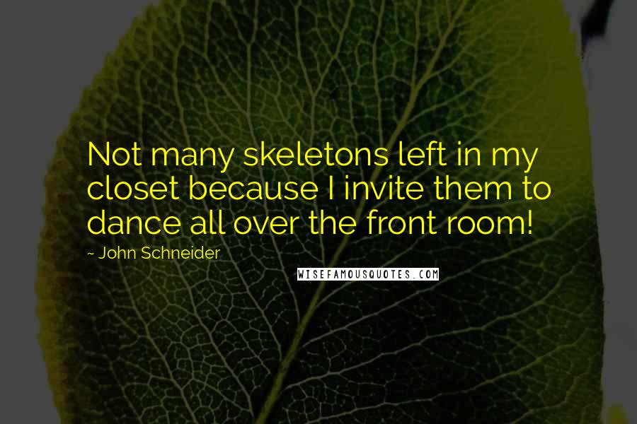 John Schneider Quotes: Not many skeletons left in my closet because I invite them to dance all over the front room!