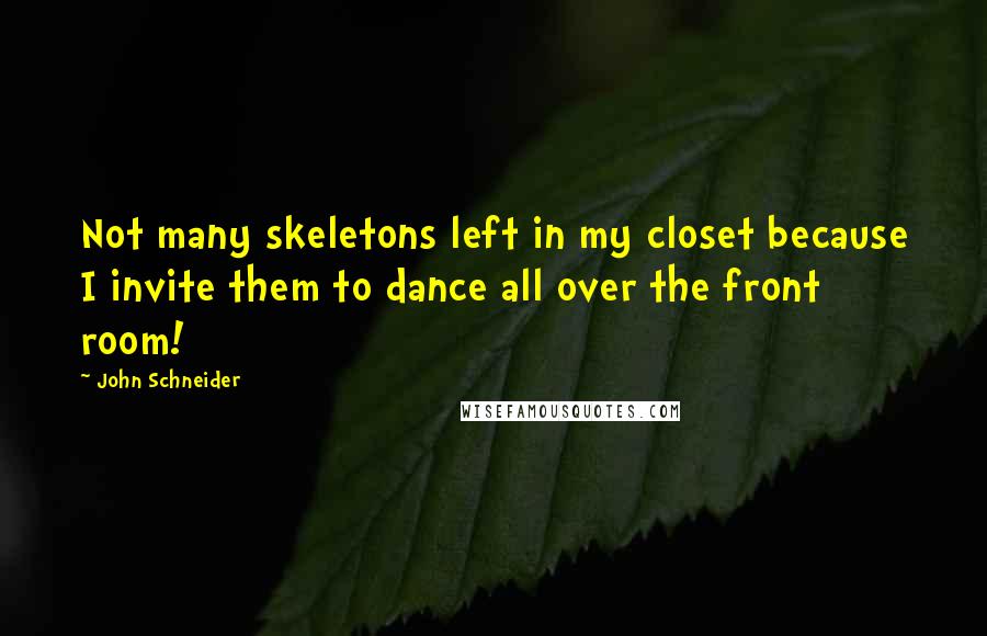 John Schneider Quotes: Not many skeletons left in my closet because I invite them to dance all over the front room!