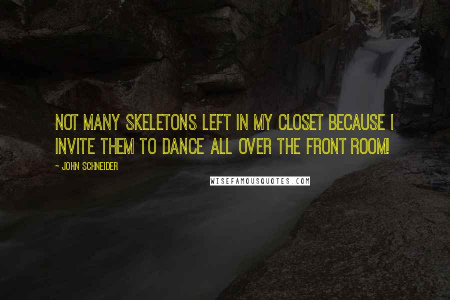 John Schneider Quotes: Not many skeletons left in my closet because I invite them to dance all over the front room!