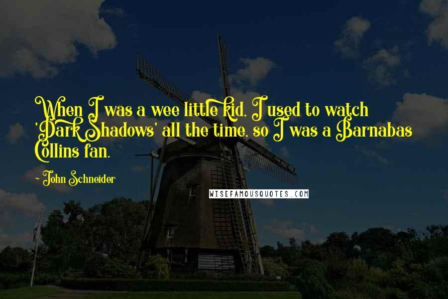 John Schneider Quotes: When I was a wee little kid, I used to watch 'Dark Shadows' all the time, so I was a Barnabas Collins fan.