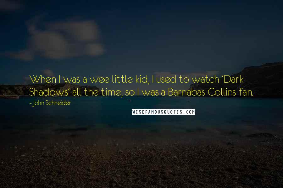 John Schneider Quotes: When I was a wee little kid, I used to watch 'Dark Shadows' all the time, so I was a Barnabas Collins fan.