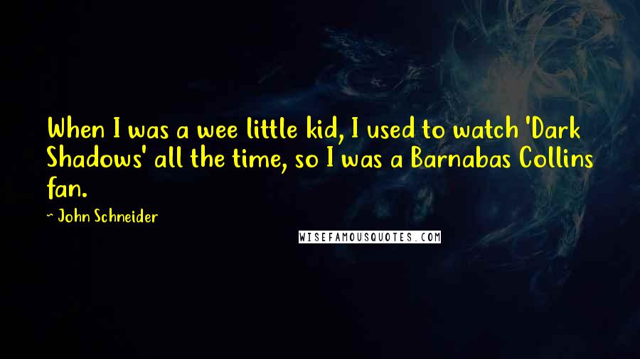 John Schneider Quotes: When I was a wee little kid, I used to watch 'Dark Shadows' all the time, so I was a Barnabas Collins fan.