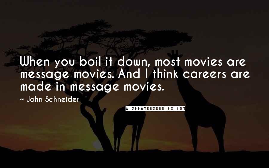 John Schneider Quotes: When you boil it down, most movies are message movies. And I think careers are made in message movies.