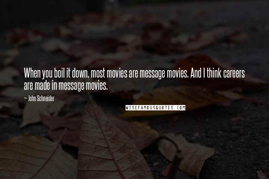 John Schneider Quotes: When you boil it down, most movies are message movies. And I think careers are made in message movies.