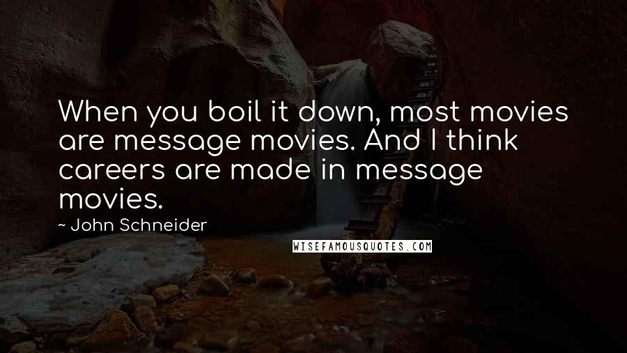 John Schneider Quotes: When you boil it down, most movies are message movies. And I think careers are made in message movies.