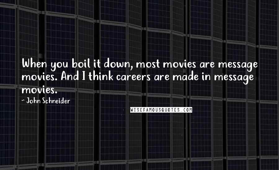 John Schneider Quotes: When you boil it down, most movies are message movies. And I think careers are made in message movies.