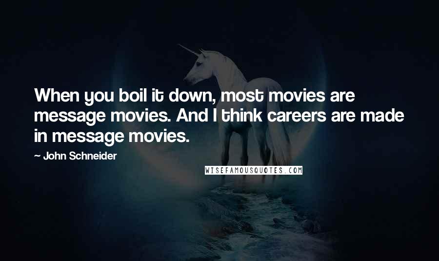 John Schneider Quotes: When you boil it down, most movies are message movies. And I think careers are made in message movies.