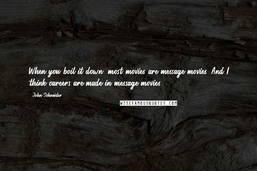 John Schneider Quotes: When you boil it down, most movies are message movies. And I think careers are made in message movies.