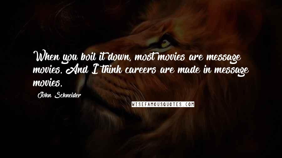 John Schneider Quotes: When you boil it down, most movies are message movies. And I think careers are made in message movies.