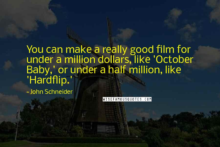 John Schneider Quotes: You can make a really good film for under a million dollars, like 'October Baby,' or under a half million, like 'Hardflip.'
