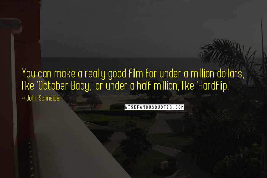 John Schneider Quotes: You can make a really good film for under a million dollars, like 'October Baby,' or under a half million, like 'Hardflip.'