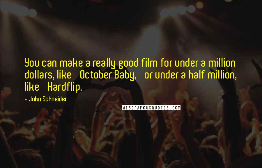 John Schneider Quotes: You can make a really good film for under a million dollars, like 'October Baby,' or under a half million, like 'Hardflip.'