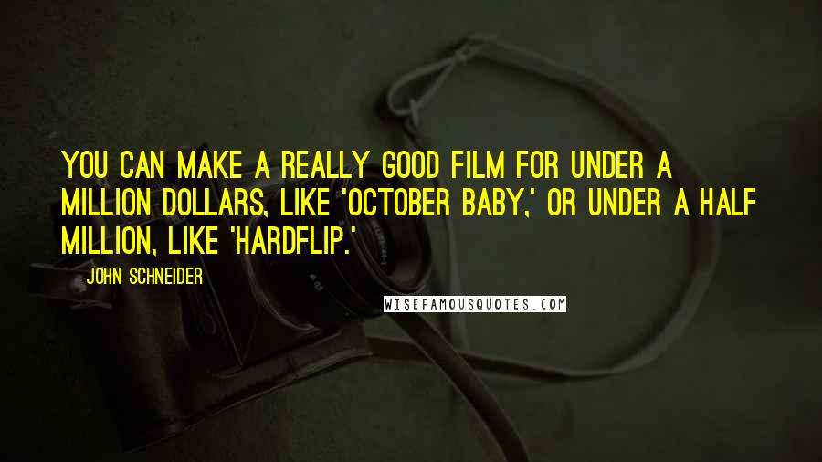 John Schneider Quotes: You can make a really good film for under a million dollars, like 'October Baby,' or under a half million, like 'Hardflip.'