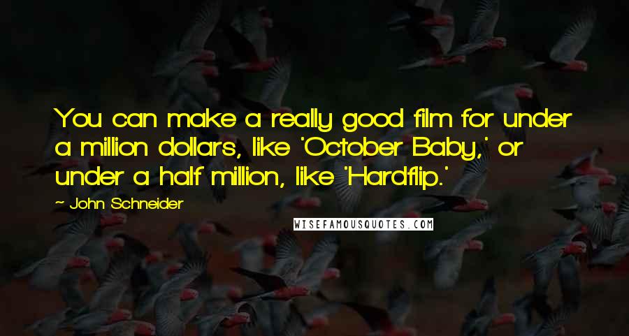 John Schneider Quotes: You can make a really good film for under a million dollars, like 'October Baby,' or under a half million, like 'Hardflip.'