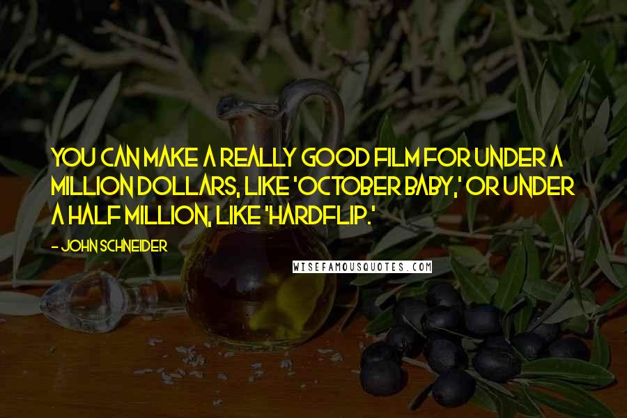 John Schneider Quotes: You can make a really good film for under a million dollars, like 'October Baby,' or under a half million, like 'Hardflip.'