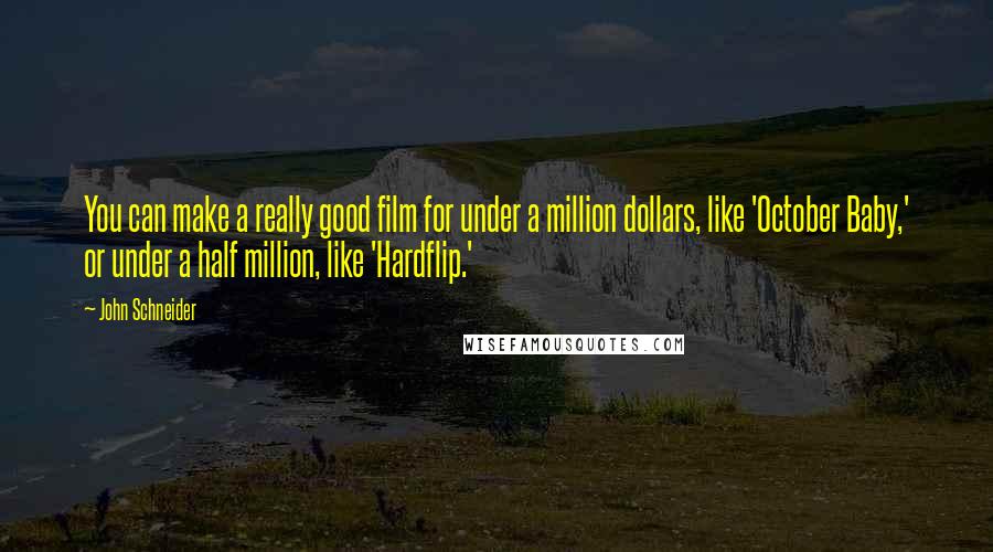 John Schneider Quotes: You can make a really good film for under a million dollars, like 'October Baby,' or under a half million, like 'Hardflip.'