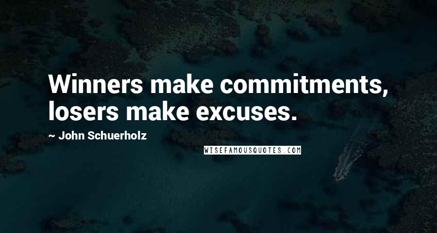 John Schuerholz Quotes: Winners make commitments, losers make excuses.