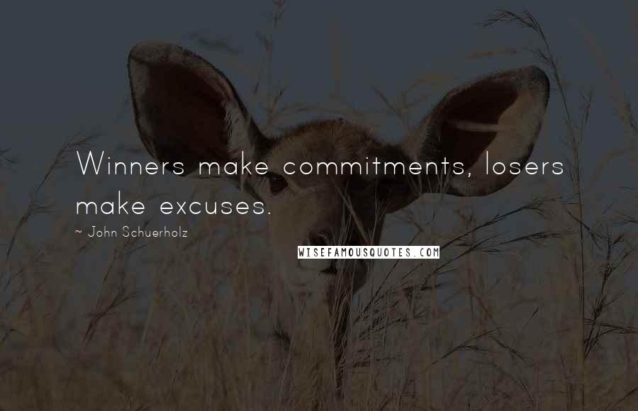 John Schuerholz Quotes: Winners make commitments, losers make excuses.