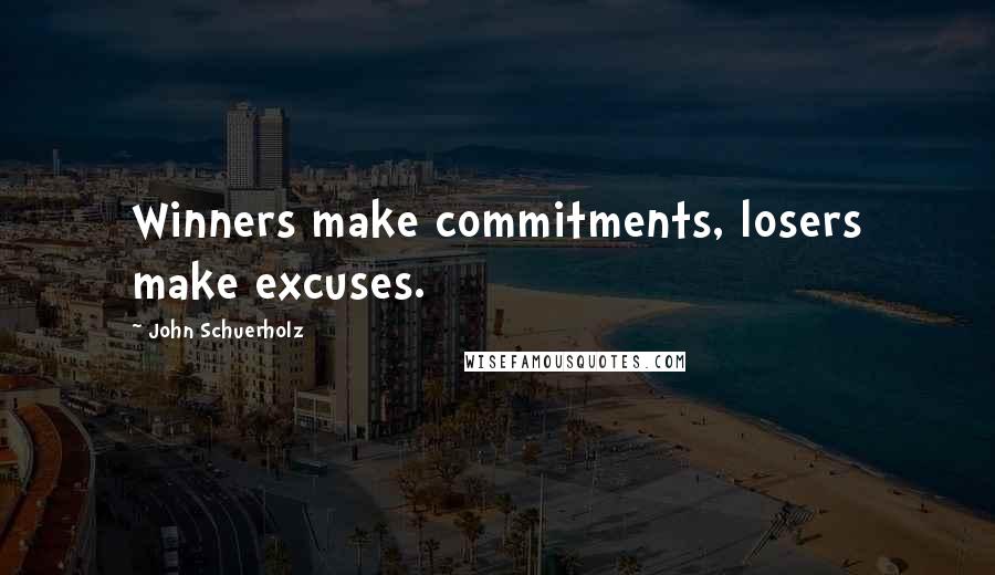 John Schuerholz Quotes: Winners make commitments, losers make excuses.