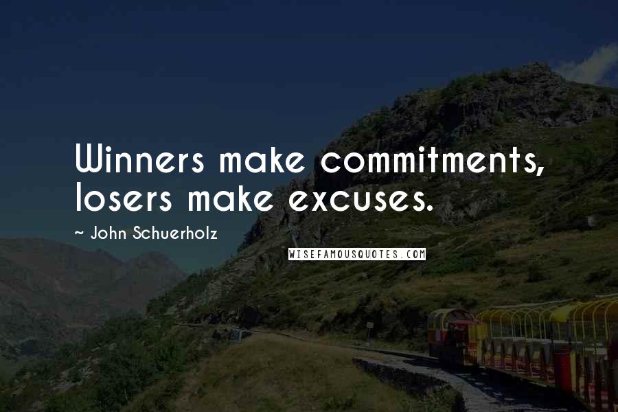 John Schuerholz Quotes: Winners make commitments, losers make excuses.