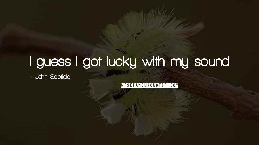 John Scofield Quotes: I guess I got lucky with my sound.