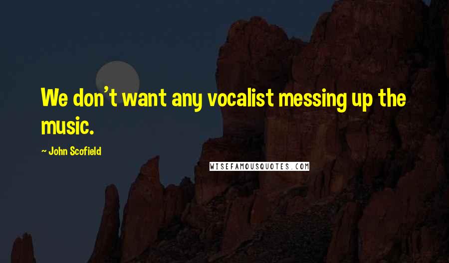John Scofield Quotes: We don't want any vocalist messing up the music.