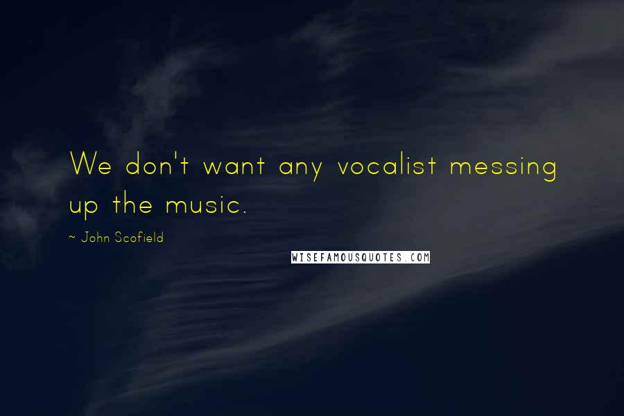 John Scofield Quotes: We don't want any vocalist messing up the music.