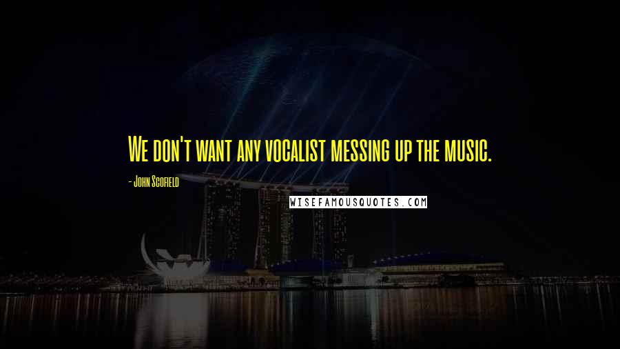 John Scofield Quotes: We don't want any vocalist messing up the music.