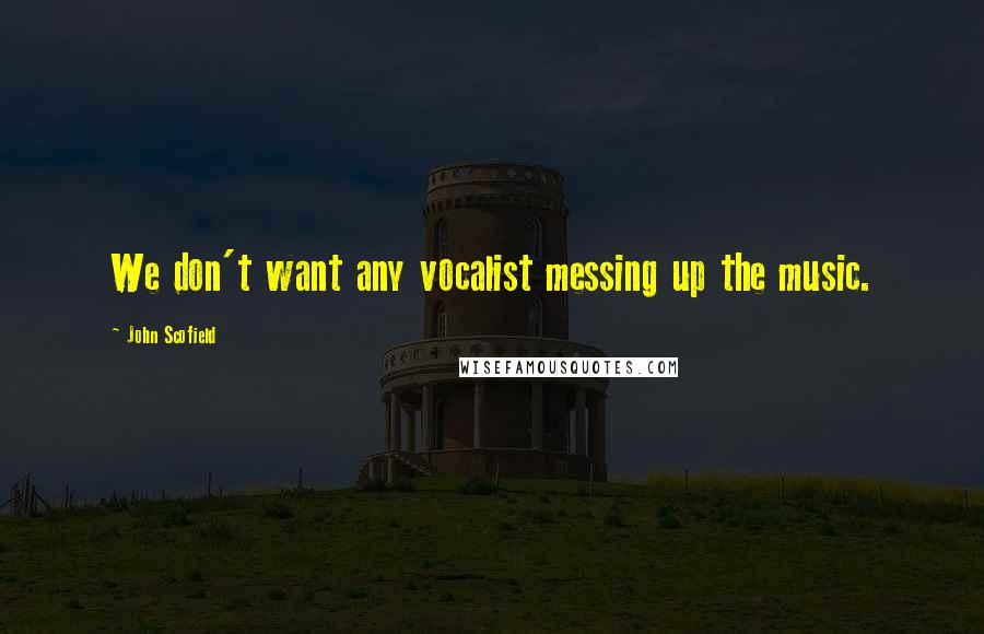 John Scofield Quotes: We don't want any vocalist messing up the music.