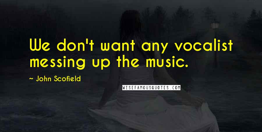 John Scofield Quotes: We don't want any vocalist messing up the music.