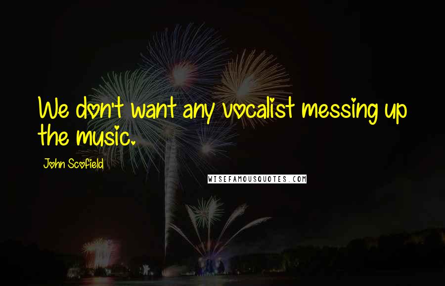 John Scofield Quotes: We don't want any vocalist messing up the music.