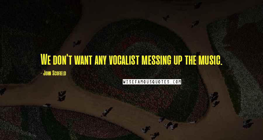John Scofield Quotes: We don't want any vocalist messing up the music.