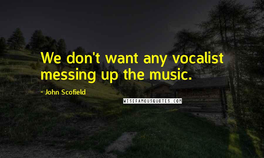 John Scofield Quotes: We don't want any vocalist messing up the music.