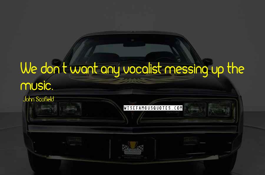 John Scofield Quotes: We don't want any vocalist messing up the music.