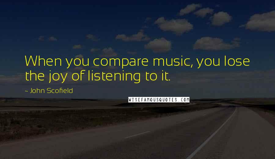 John Scofield Quotes: When you compare music, you lose the joy of listening to it.