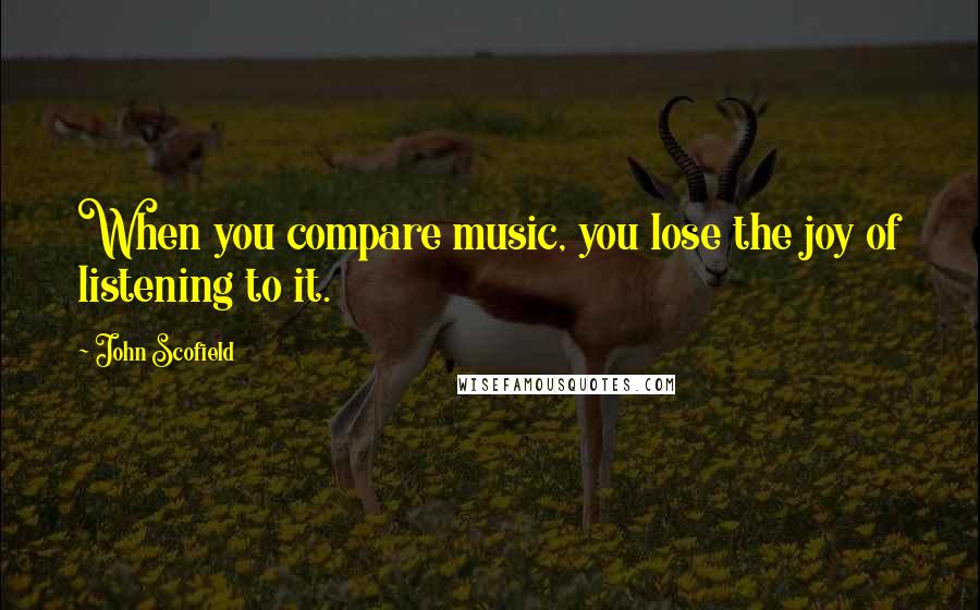 John Scofield Quotes: When you compare music, you lose the joy of listening to it.