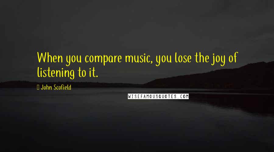 John Scofield Quotes: When you compare music, you lose the joy of listening to it.