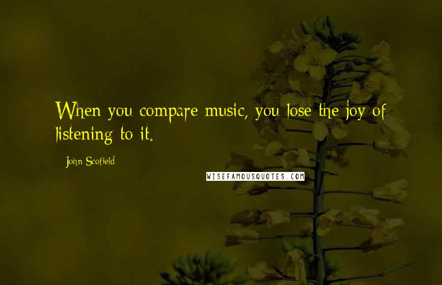 John Scofield Quotes: When you compare music, you lose the joy of listening to it.