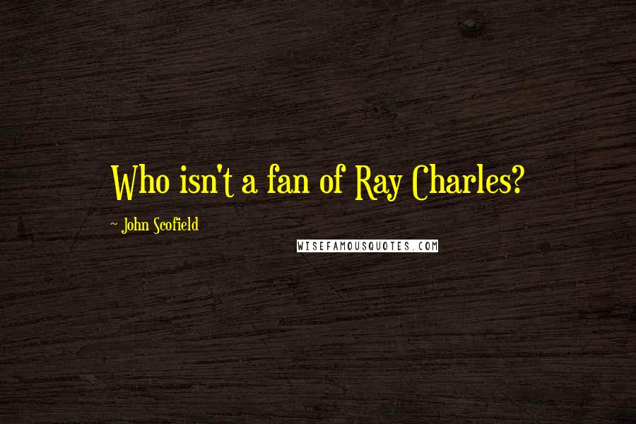 John Scofield Quotes: Who isn't a fan of Ray Charles?