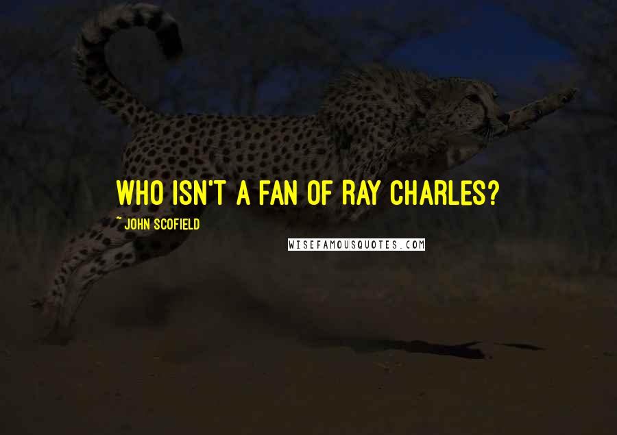 John Scofield Quotes: Who isn't a fan of Ray Charles?